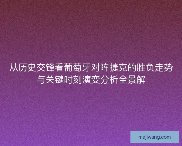 从历史交锋看葡萄牙对阵捷克的胜负走势与关键时刻演变分析全景解