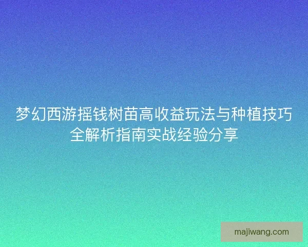 梦幻西游摇钱树苗高收益玩法与种植技巧全解析指南实战经验分享