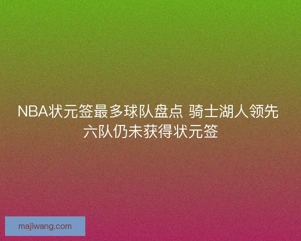 NBA状元签最多球队盘点 骑士湖人领先 六队仍未获得状元签