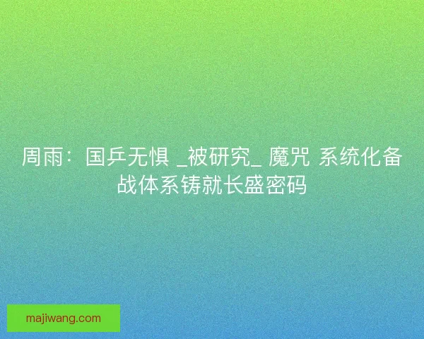 周雨：国乒无惧 _被研究_ 魔咒 系统化备战体系铸就长盛密码