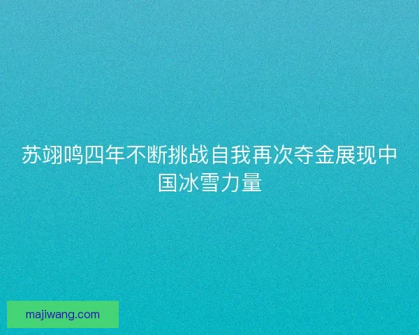 苏翊鸣四年不断挑战自我再次夺金展现中国冰雪力量
